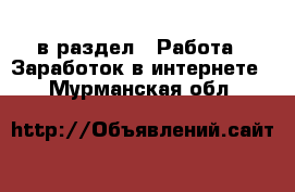  в раздел : Работа » Заработок в интернете . Мурманская обл.